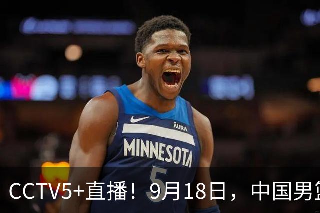 CCTV5+直播！9月18日，中国男篮vs日本，勿忘国耻，中国必胜